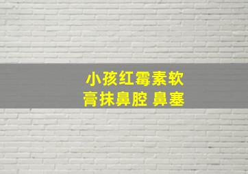 小孩红霉素软膏抹鼻腔 鼻塞